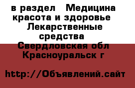  в раздел : Медицина, красота и здоровье » Лекарственные средства . Свердловская обл.,Красноуральск г.